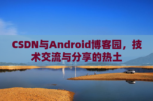 CSDN与Android博客园，技术交流与分享的热土