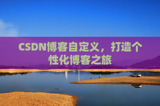 CSDN博客自定义，打造个性化博客之旅