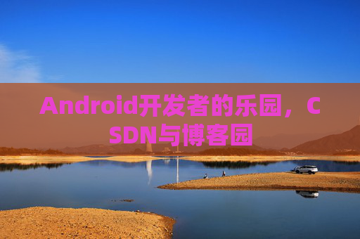 Android开发者的乐园，CSDN与博客园