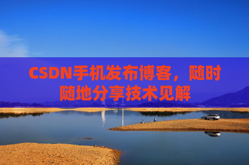 CSDN手机发布博客，随时随地分享技术见解