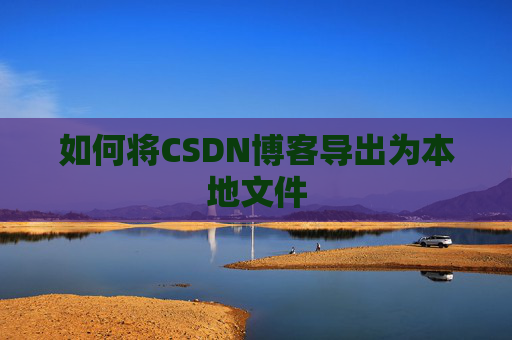 如何将CSDN博客导出为本地文件