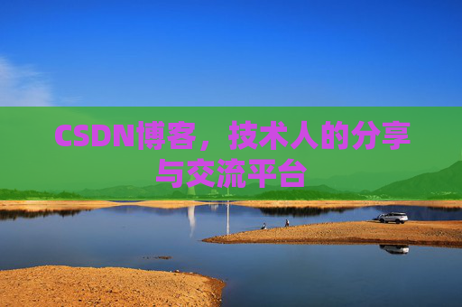CSDN博客，技术人的分享与交流平台