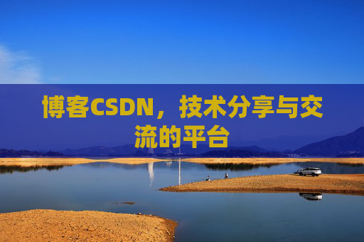 博客CSDN，技术分享与交流的平台